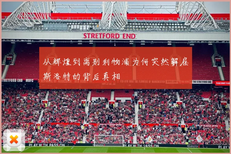 从辉煌到离别利物浦为何突然解雇斯洛特的背后真相