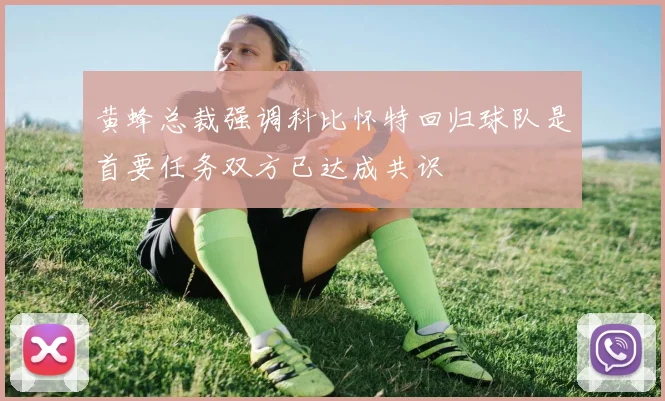 黄蜂总裁强调科比怀特回归球队是首要任务双方已达成共识