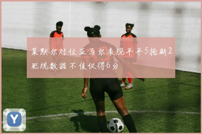 莱默尔对位亚马尔表现平平5抢断2犯规数据不佳仅得6分