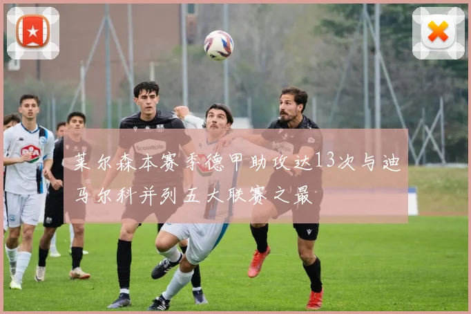 莱尔森本赛季德甲助攻达13次与迪马尔科并列五大联赛之最