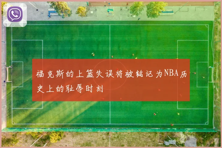 福克斯的上篮失误将被铭记为NBA历史上的耻辱时刻