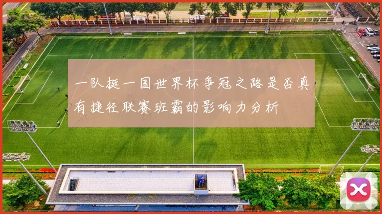 一队挺一国世界杯争冠之路是否真有捷径联赛班霸的影响力分析