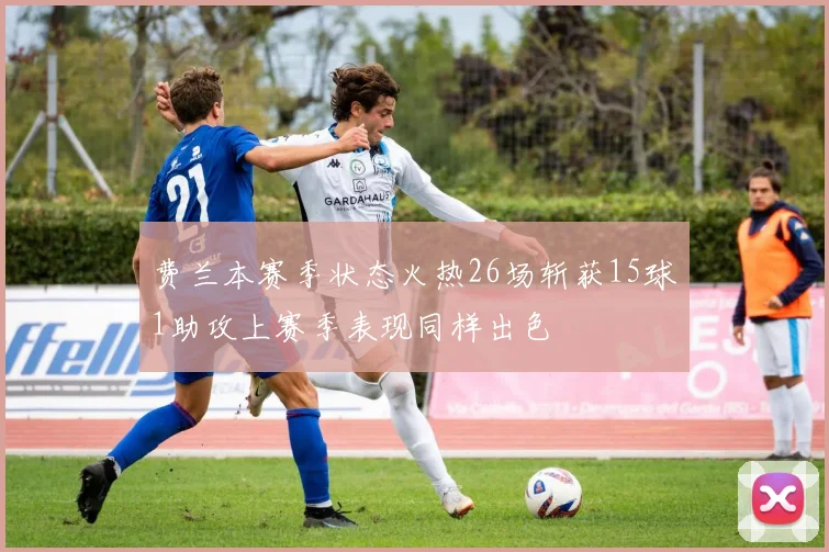 费兰本赛季状态火热26场斩获15球1助攻上赛季表现同样出色