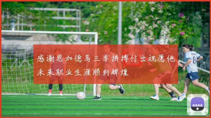 感谢恩加德乌三季拼搏付出祝愿他未来职业生涯顺利辉煌