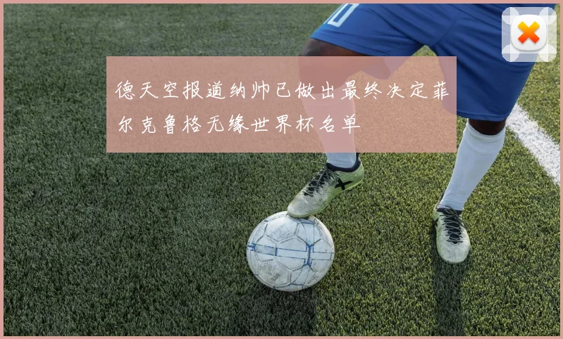 德天空报道纳帅已做出最终决定菲尔克鲁格无缘世界杯名单