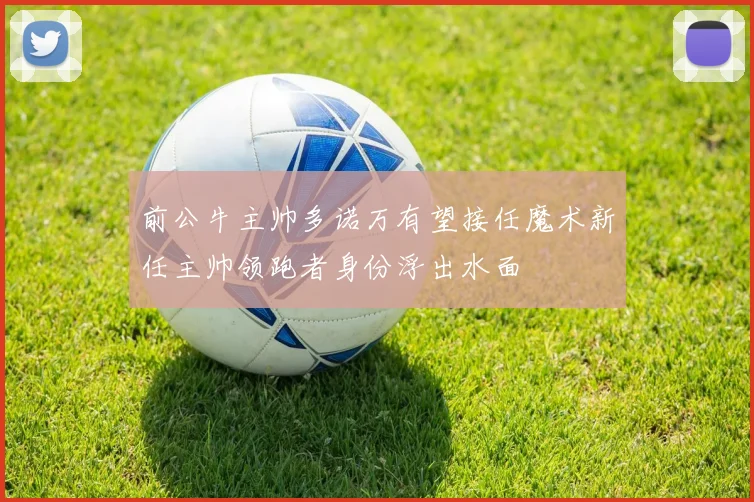 前公牛主帅多诺万有望接任魔术新任主帅领跑者身份浮出水面
