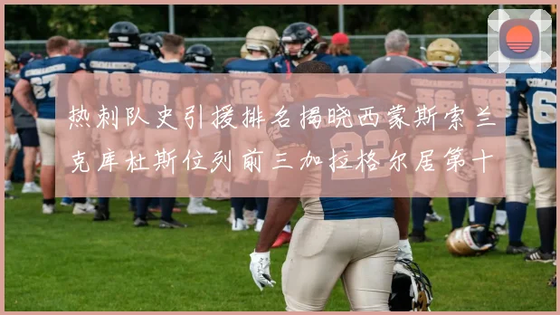 热刺队史引援排名揭晓西蒙斯索兰克库杜斯位列前三加拉格尔居第十一位